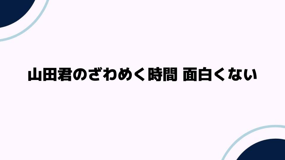 山田君のざわめく時間が面白くないと感じる理由